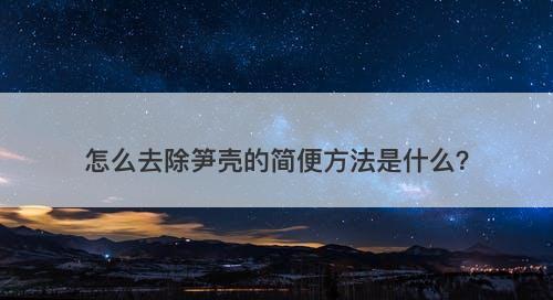 怎么去除笋壳的简便方法是什么？