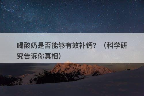 喝酸奶是否能够有效补钙？（科学研究告诉你真相）