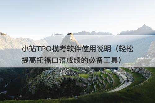 小站TPO模考软件使用说明（轻松提高托福口语成绩的必备工具）