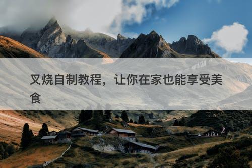 叉烧自制教程，让你在家也能享受美食