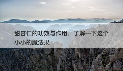 甜杏仁的功效与作用，了解一下这个小小的魔法果