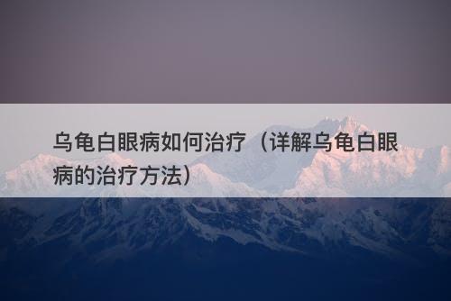 乌龟白眼病如何治疗（详解乌龟白眼病的治疗方法）