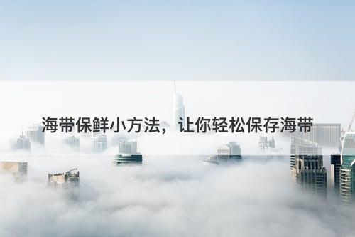 海带保鲜小方法，让你轻松保存海带