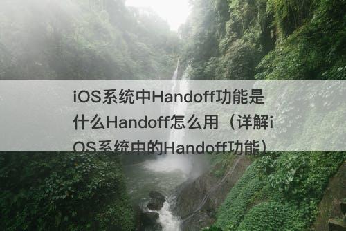 iOS系统中Handoff功能是什么Handoff怎么用（详解iOS系统中的Handoff功能）