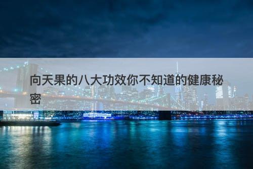 向天果的八大功效你不知道的健康秘密