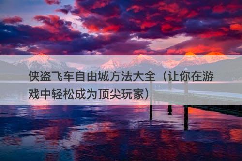 侠盗飞车自由城方法大全（让你在游戏中轻松成为顶尖玩家）