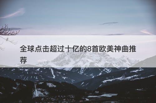全球点击超过十亿的8首欧美神曲推荐