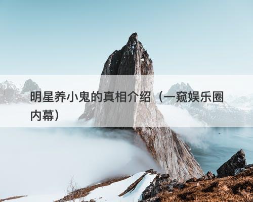 明星养小鬼的真相介绍（一窥娱乐圈内幕）