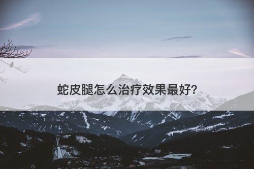 蛇皮腿怎么治疗效果最好？
