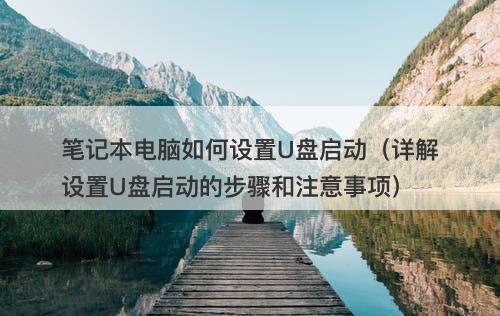 笔记本电脑如何设置U盘启动（详解设置U盘启动的步骤和注意事项）