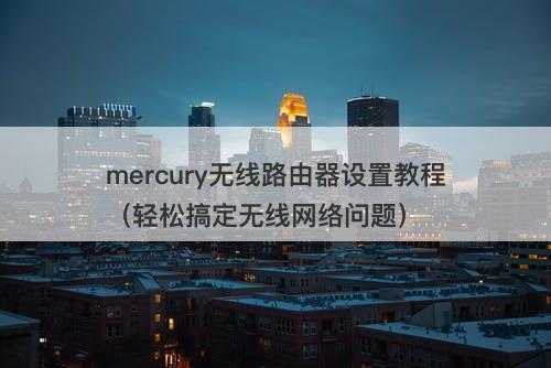 mercury无线路由器设置教程（轻松搞定无线网络问题）