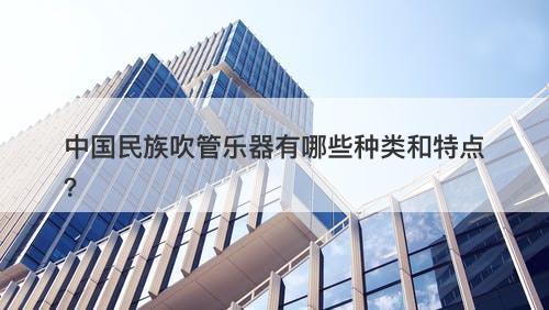 中国民族吹管乐器有哪些种类和特点？