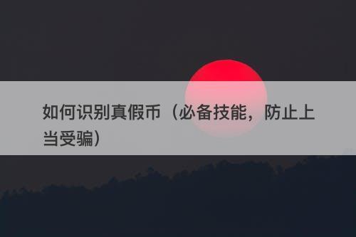 如何识别真假币（必备技能，防止上当受骗）