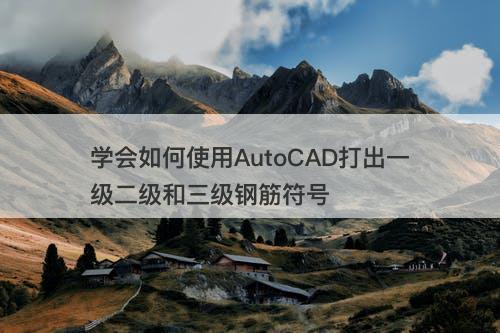 学会如何使用AutoCAD打出一级二级和三级钢筋符号