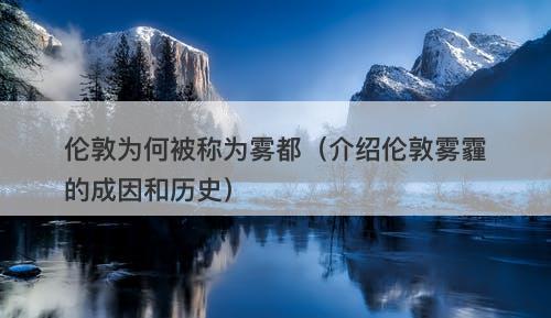 伦敦为何被称为雾都（介绍伦敦雾霾的成因和历史）