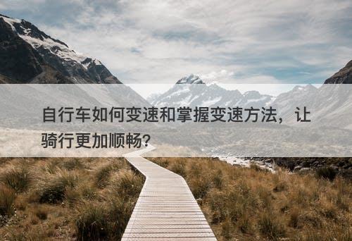 自行车如何变速和掌握变速方法，让骑行更加顺畅？