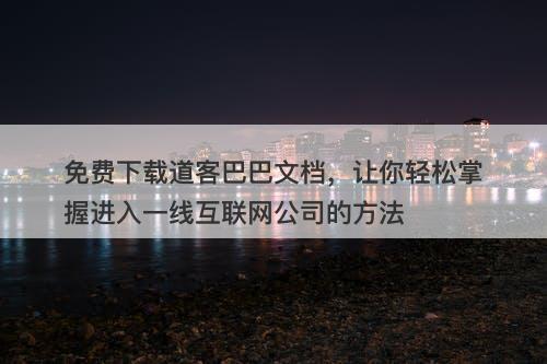 免费下载道客巴巴文档，让你轻松掌握进入一线互联网公司的方法