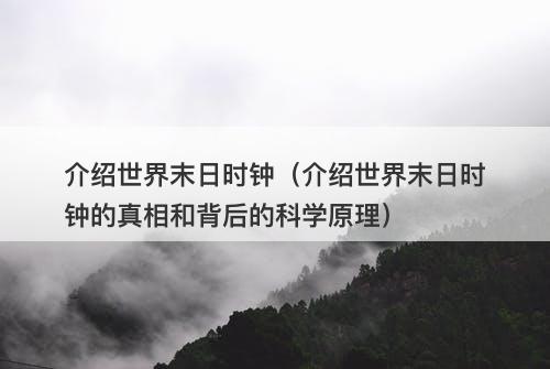 介绍世界末日时钟（介绍世界末日时钟的真相和背后的科学原理）