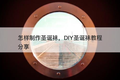 怎样制作圣诞袜，DIY圣诞袜教程分享