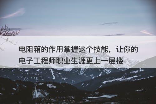 电阻箱的作用掌握这个技能，让你的电子工程师职业生涯更上一层楼