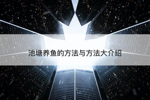 池塘养鱼的方法与方法大介绍