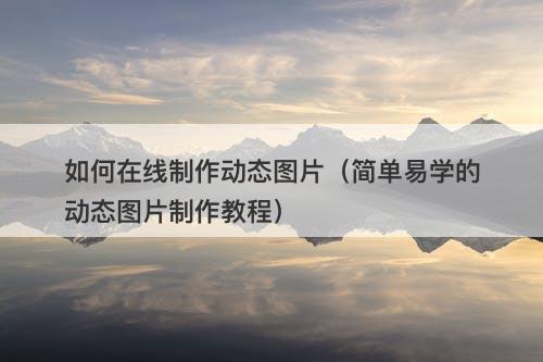 如何在线制作动态图片（简单易学的动态图片制作教程）