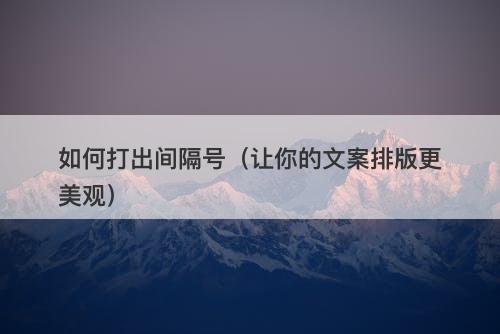 如何打出间隔号（让你的文案排版更美观）