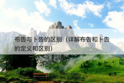 布告与卜告的区别（详解布告和卜告的定义和区别）