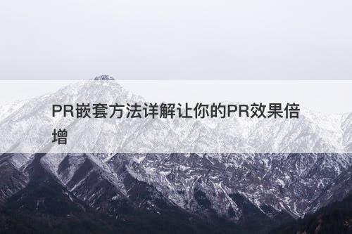 PR嵌套方法详解让你的PR效果倍增