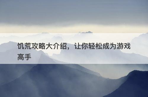 饥荒攻略大介绍，让你轻松成为游戏高手