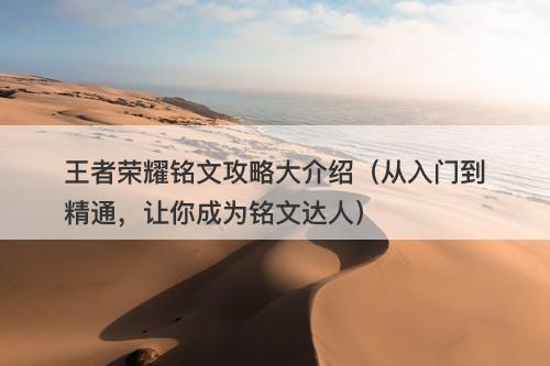 王者荣耀铭文攻略大介绍（从入门到精通，让你成为铭文达人）