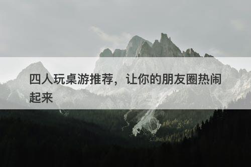 四人玩桌游推荐，让你的朋友圈热闹起来