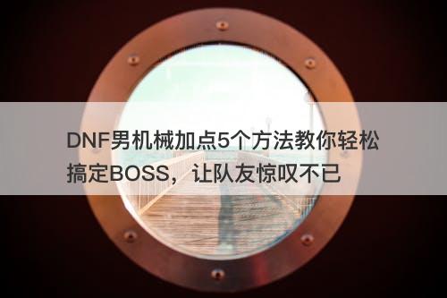 DNF男机械加点5个方法教你轻松搞定BOSS，让队友惊叹不已