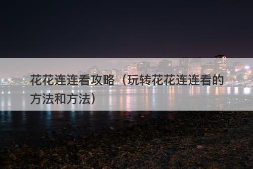 花花连连看攻略（玩转花花连连看的方法和方法）