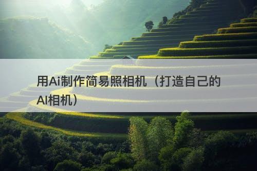 用Ai制作简易照相机（打造自己的AI相机）