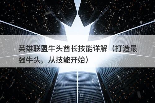 英雄联盟牛头酋长技能详解（打造最强牛头，从技能开始）