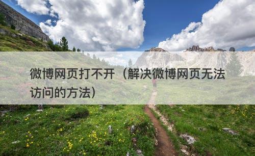 微博网页打不开（解决微博网页无法访问的方法）