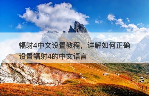 辐射4中文设置教程，详解如何正确设置辐射4的中文语言