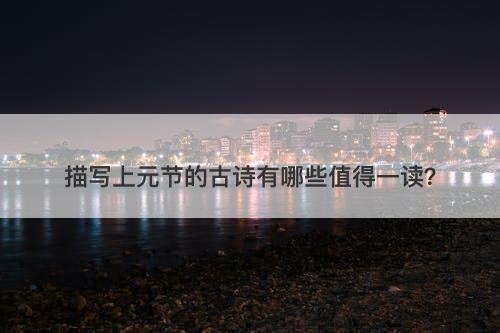 描写上元节的古诗有哪些值得一读？