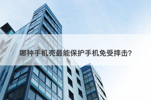哪种手机壳最能保护手机免受摔击？