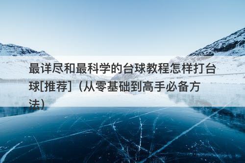 最详尽和最科学的台球教程怎样打台球[推荐]（从零基础到高手必备方法）