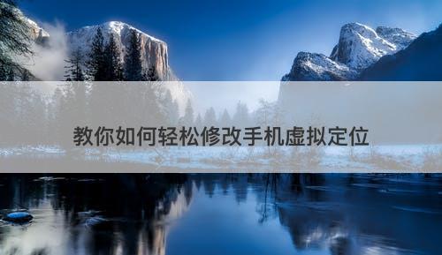 教你如何轻松修改手机虚拟定位