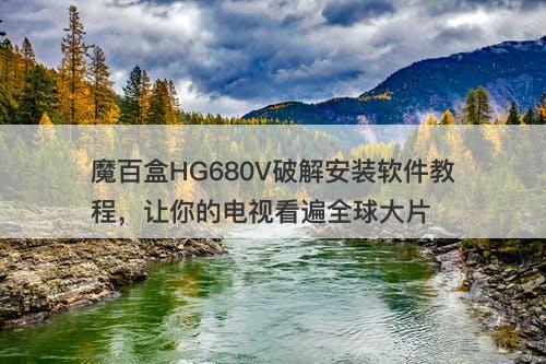魔百盒HG680V破解安装软件教程，让你的电视看遍全球大片