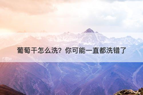 葡萄干怎么洗？你可能一直都洗错了
