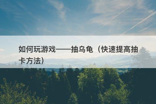 如何玩游戏——抽乌龟（快速提高抽卡方法）