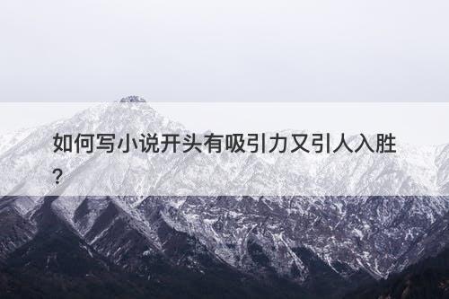 如何写小说开头有吸引力又引人入胜？