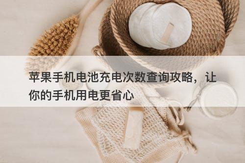 苹果手机电池充电次数查询攻略，让你的手机用电更省心