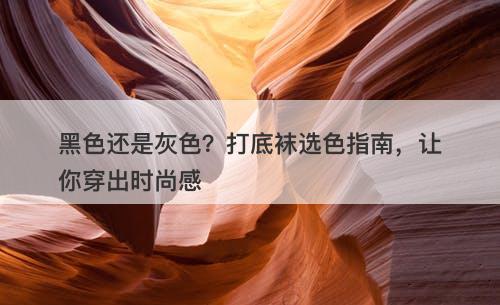 黑色还是灰色？打底袜选色指南，让你穿出时尚感