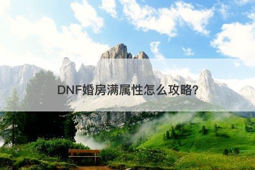 DNF婚房满属性怎么攻略？
