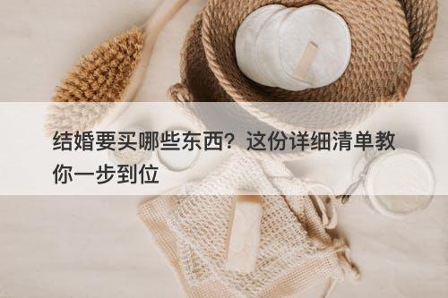 结婚要买哪些东西？这份详细清单教你一步到位